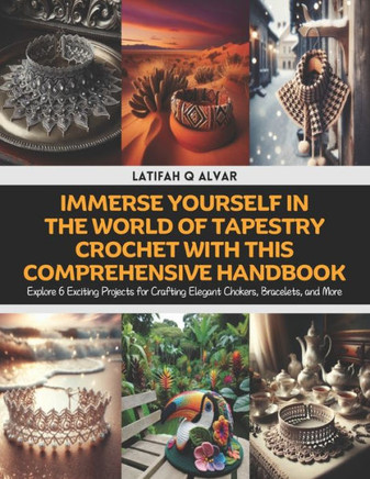 Immerse Yourself in the World of Tapestry Crochet with this Comprehensive Handbook: Explore 6 Exciting Projects for Crafting Elegant Chokers, Bracelet