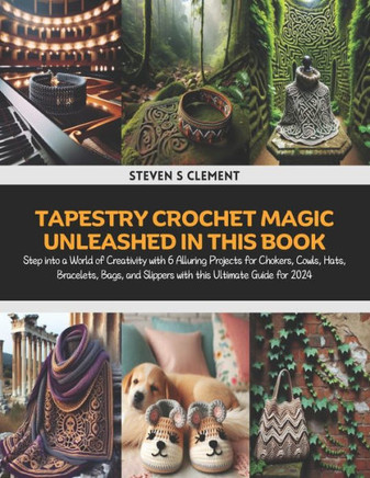 Tapestry Crochet Magic Unleashed in this Book: Step into a World of Creativity with 6 Alluring Projects for Chokers, Cowls, Hats, Bracelets, Bags, and
