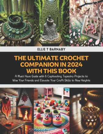 The Ultimate Crochet Companion in 2024 with this Book: A Must Have Guide with 6 Captivating Tapestry Projects to Wow Your Friends and Elevate Your Cra