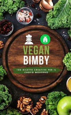 Vegan Bimby: 100 Ricette Creative per il Cuoco Moderno