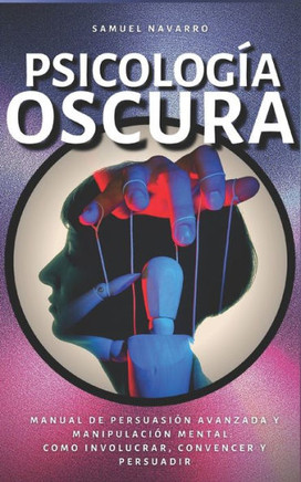 Psicología Oscura: Manual de Persuasión Avanzada y Manipulación Mental: como involucrar, convencer y persuadir