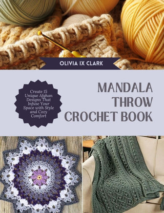 Mandala Throw Crochet Book: Create 15 Unique Afghan Designs That Infuse Your Space with Style and Cozy Comfort