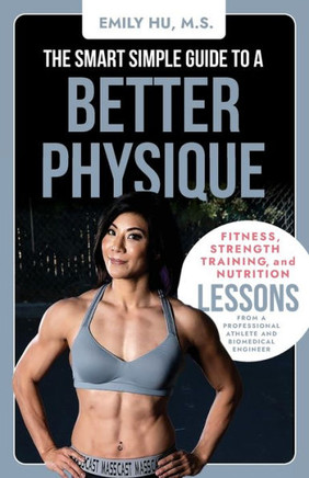 The Smart Simple Guide to a Better Physique: Fitness, Strength Training, and Nutrition Lessons from a Professional Athlete and Biomedical Engineer