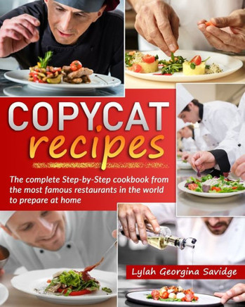 Copycat recipes: The complete Step-by-Step cookbook from the most famous restaurants in the world to prepare at home