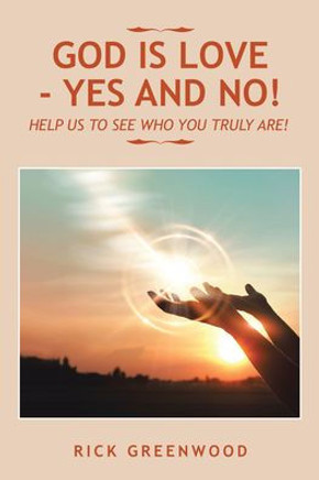 God Is Love - Yes And No!: Help Us To See Who You Truly Are!