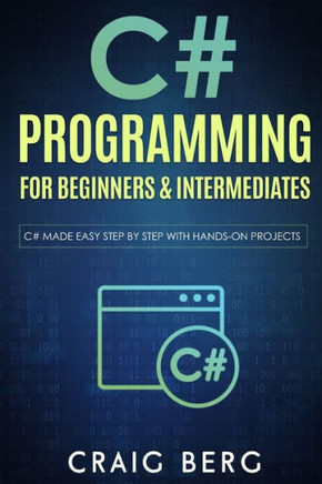 C# Programming For Beginners & Intermediates: C# Made Easy Step By Step With Hands on Projects
