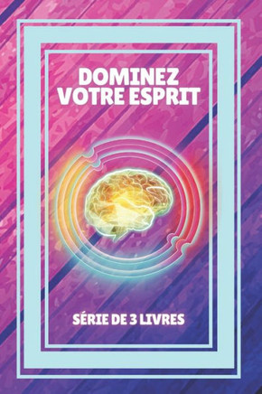 Dominez Votre Esprit: SÉRIE de 3 puissants LIVRES sur la PENSÉE POSITIVE et l'INNOVATION MENTALE!