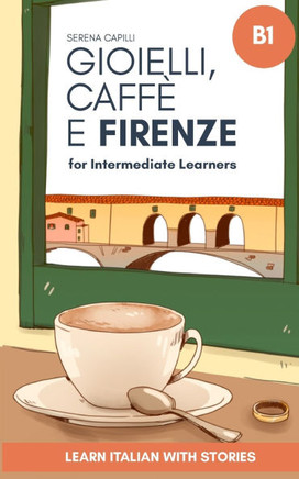 Gioielli, Caffè e Firenze: Learn Italian with Stories (Intermediate B1): Graded Italian Reader