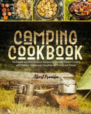 Camping Cookbook: The Easiest and Most Delicious Recipes for Gourmet Outdoor Cooking with Cast Iron Skillets over Campfires with Family