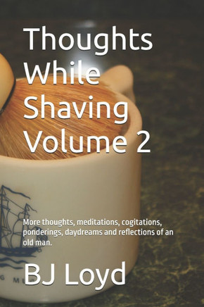 Thoughts While Shaving Volume 2: More thoughts, meditations, cogitations, ponderings, daydreams and reflections of an old man.