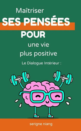 Le Dialogue Intérieur: Maîtriser ses pensées pour une vie plus positive