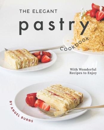 The Elegant Pastry Cookbook: With Wonderful Recipes to Enjoy
