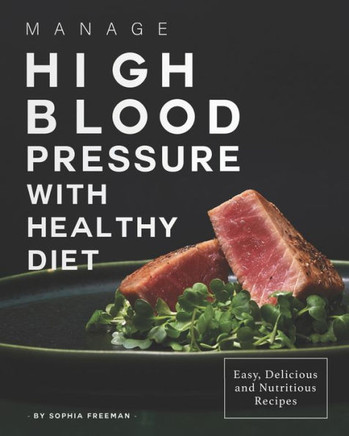 Manage High Blood Pressure with Healthy Diet: Easy, Delicious and Nutritious Recipes