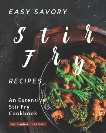 Easy Savory Stir Fry Recipes: An Extensive Stir Fry Cookbook