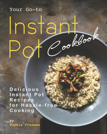 Your Go-to Instant Pot Cookbook: Delicious Instant Pot Recipes for Hassle-free Cooking