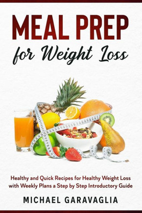 Meal Prep for Weight Loss: Healthy and Quick Recipes for Healthy Weight Loss with Weekly Plans a Step by Step Introductory Guide