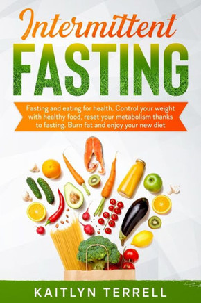 Intermittent Fasting: Fasting and eating for health. Control your weight with healthy food, reset your metabolism thanks to fasting. Burn fa
