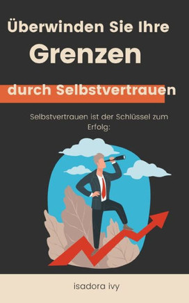Selbstvertrauen ist der Schlüssel zum Erfolg: Überwinden Sie Ihre Grenzen durch Selbstvertrauen