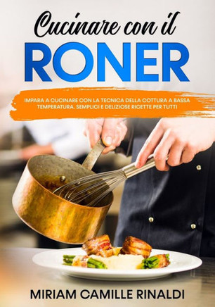 Cucinare con il Roner: Impara a cucinare con la Tecnica della cottura A Bassa temperatura. Semplici e deliziose ricette per tutti