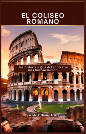 El Coliseo Romano: Una historia y guía del anfiteatro más famoso mundo