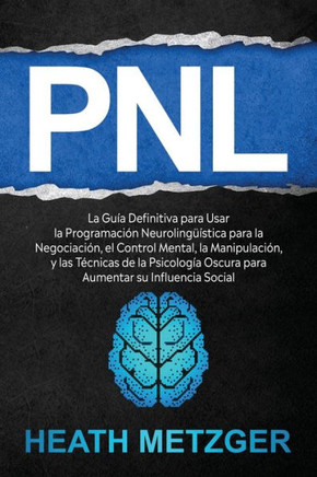 Pnl: La guía definitiva para usar la programación neurolingüística para la negociación, el control mental, la manipulación,