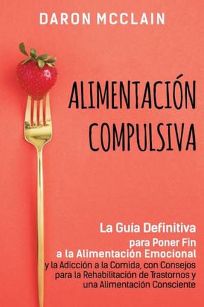Alimentación Compulsiva: La Guía Definitiva para Poner Fin a la Alimentación Emocional y la Adicción a la Comida, con Consejos para la Rehabili