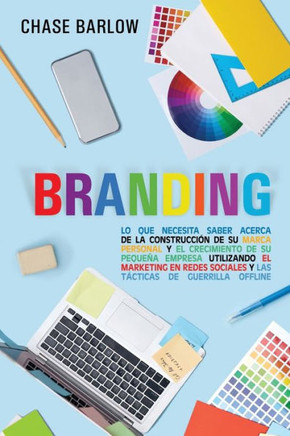 Branding: Lo que necesita saber acerca de la construcción de su marca personal y el crecimiento de su pequeña empresa utilizando