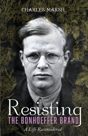 Resisting The Bonhoeffer Brand: A Life Reconsidered
