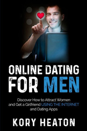 Online Dating for Men: Discover How to Attract Women and Get a Girlfriend Using the Internet and Dating Apps