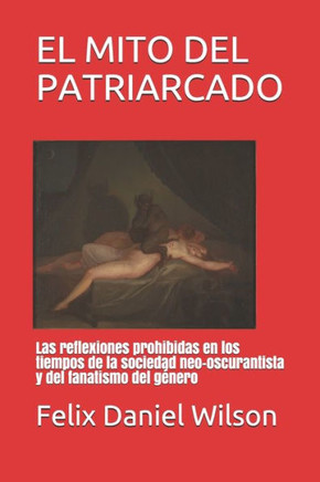 El Mito del Patriarcado: Las reflexiones prohibidas en los tiempos de la sociedad neo-oscurantista y del fanatismo del género