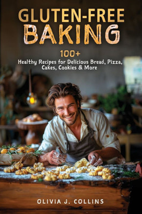 Gluten-Free Baking: 100 Healthy Recipes for Delicious Bread, Pizza, Cakes, Cookies & More