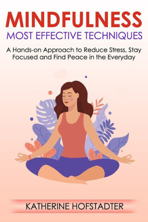 Mindfulness Most Effective Techniques: A Hands-on Approach to Reduce Stress, Stay Focused and Find Peace in the Everyday