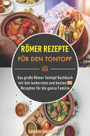 Römer Rezepte für den Tontopf: Das große Römer Tontopf Kochbuch mit den leckersten und besten 101 Rezepten für die ganze Familie