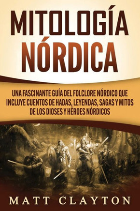 Mitología nórdica: Una fascinante guía del folclore nórdico que incluye cuentos de hadas, leyendas, sagas y mitos de los dioses y héroes