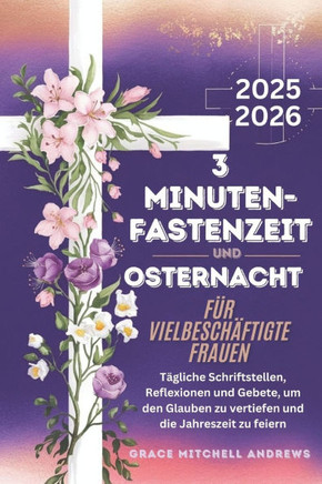 3-Minuten-Fastenzeit Und Osternacht Für Vielbeschäftigte Frauen 2025-2026: Tägliche Schriftstellen, Reflexionen und Gebete, um den Glauben zu vertiefe