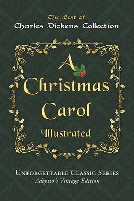 Charles Dickens Collection - A Christmas Carol - Illustrated: The immortal story of Scrooge and Tiny Tim - Unforgettable Classic Series - Adeptio's Vi