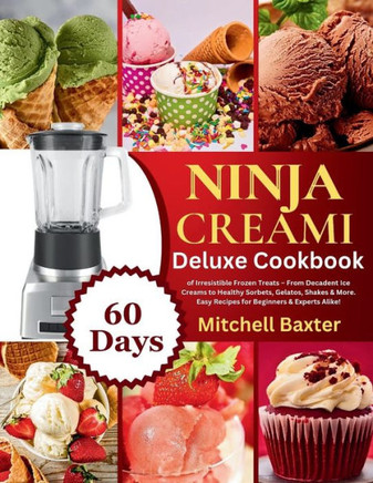 Ninja Creami Deluxe Cookbook: 60 Days of Irresistible Frozen Treats - From Decadent Ice Creams to Healthy Sorbets, Gelatos, Shakes & More. Easy Reci