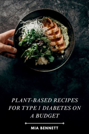 Plant-Based Recipes for Type 1 Diabetes on a Budget: Delicious & Affordable Meals for Managing Type 1 Diabetes with Plant-Powered Goodness