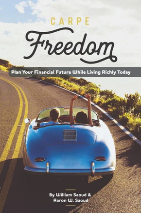 Carpe Freedom: Plan Your Financial Future While Living Richly Today