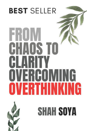 From Chaos to Clarity: Overcoming Overthinking: From Paralyzing Thoughts to Powerful Actions: The Ultimate Guide to Breaking Free from Overth