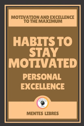Habits to Stay Motivated-Personal Excellence: Motivation and excellence to the MAXIMUM!