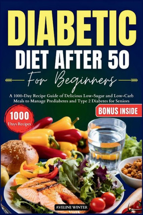 Diabetic Diet After 50 for Beginners: A 1000-Day Recipe Guide of Delicious Low-Sugar and Low-Carb Meals to Manage Prediabetes and Type 2 Diabetes for