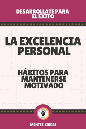 La Excelencia Personal-Hábitos Para Mantenerse Motivado: Desarrollate para el exito!