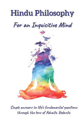 Hindu Philosophy for an Inquisitive Mind: The Whats, Hows and Whys...