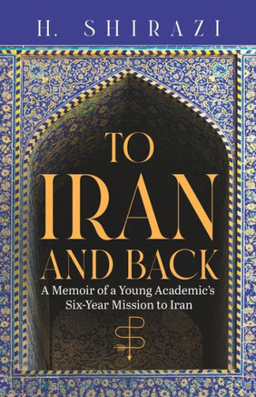 To Iran and Back: A Memoir of a Young Academic's Six-Year Mission to Iran