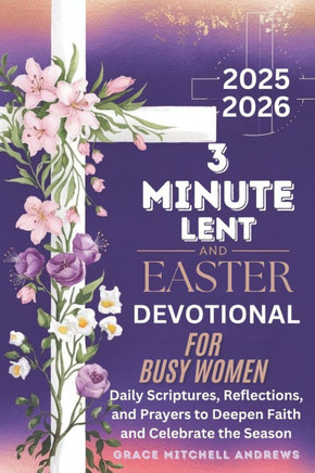 3-Minute Lent and Easter Devotional for Busy Women 2025-2026: Daily Scriptures, Reflections, and Prayers to Deepen Faith and Celebrate the Season