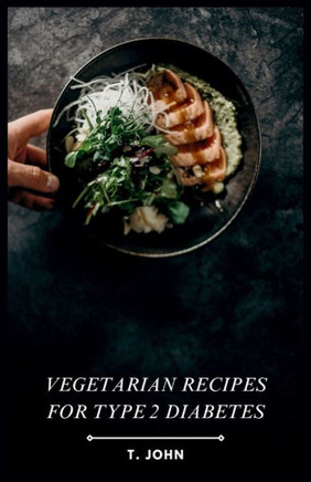 Vegetarian Recipes for Type 2 Diabetes: Delicious Vegetarian Meals to Manage Type 2 Diabetes