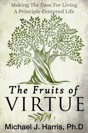The Fruits of Virtue: Making The Case For Living A Principle Centered Life