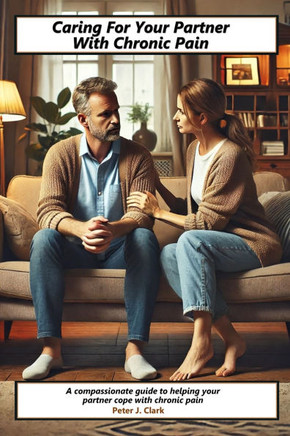 Caring For Your Partner With Chronic Pain: A compassionate guide to helping your partner cope with chronic pain
