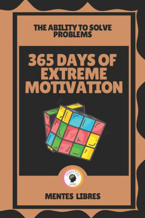365 Days of Extreme Motivation-The Ability to Solve Problems: Motivation to the maximum!